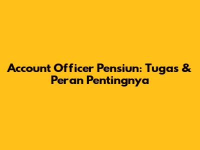 Account Officer Pensiun: Tugas & Peran Pentingnya