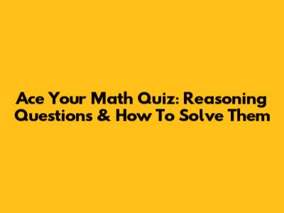 Ace Your Math Quiz: Reasoning Questions & How To Solve Them