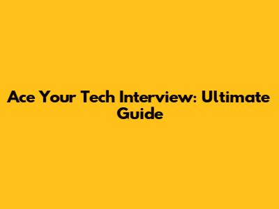 Ace Your Tech Interview: Ultimate Guide