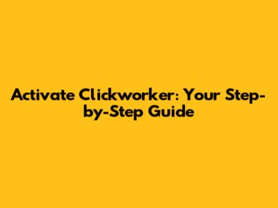 Activate Clickworker: Your Step-by-Step Guide