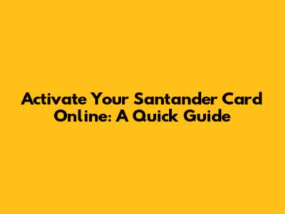 Activate Your Santander Card Online: A Quick Guide
