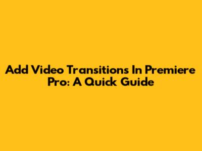 Add Video Transitions In Premiere Pro: A Quick Guide