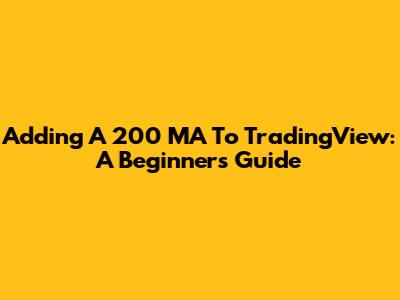 Adding A 200 MA To TradingView: A Beginner's Guide