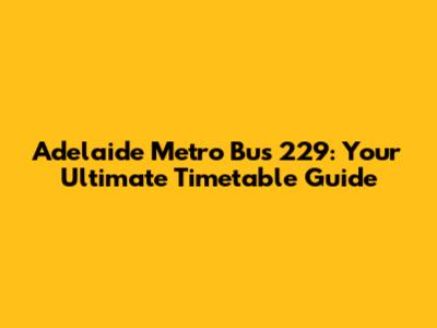 Adelaide Metro Bus 229: Your Ultimate Timetable Guide