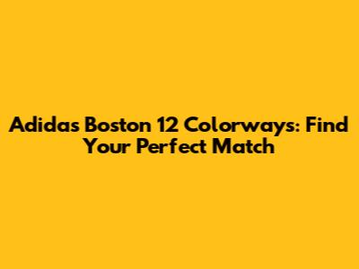 Adidas Boston 12 Colorways: Find Your Perfect Match