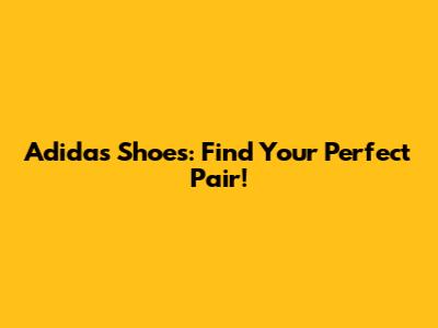Adidas Shoes: Find Your Perfect Pair!