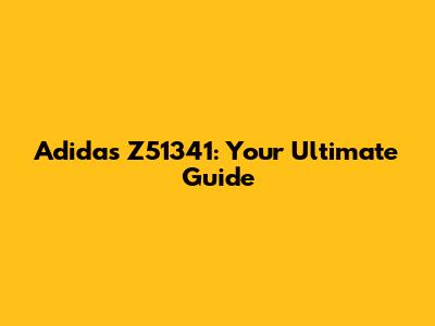 Adidas Z51341: Your Ultimate Guide