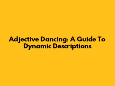Adjective Dancing: A Guide To Dynamic Descriptions