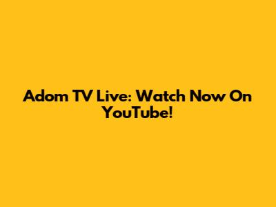 Adom TV Live: Watch Now On YouTube!
