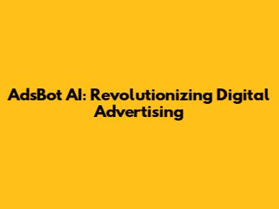 AdsBot AI: Revolutionizing Digital Advertising