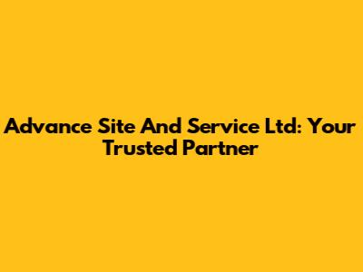 Advance Site And Service Ltd: Your Trusted Partner