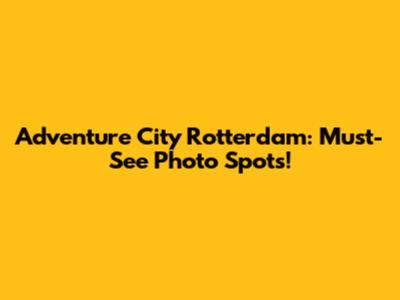 Adventure City Rotterdam: Must-See Photo Spots!