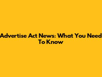 Advertise Act News: What You Need To Know