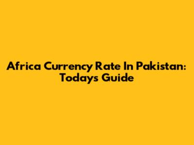 Africa Currency Rate In Pakistan: Today's Guide