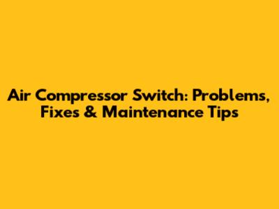 Air Compressor Switch: Problems, Fixes & Maintenance Tips