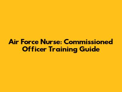 Air Force Nurse: Commissioned Officer Training Guide