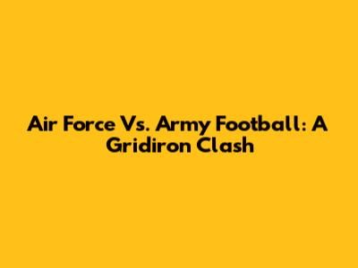 Air Force Vs. Army Football: A Gridiron Clash