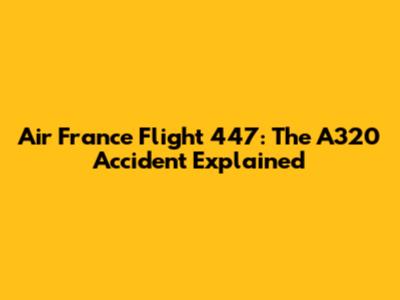 Air France Flight 447: The A320 Accident Explained