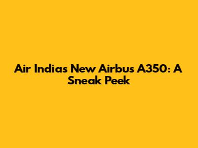 Air India's New Airbus A350: A Sneak Peek