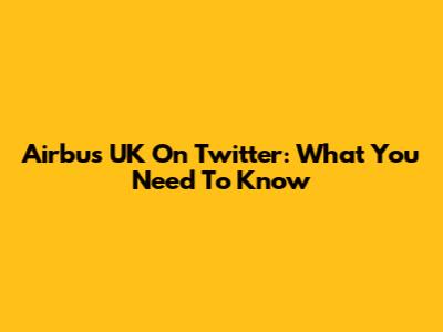 Airbus UK On Twitter: What You Need To Know