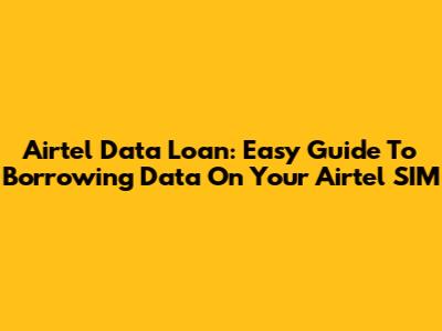 Airtel Data Loan: Easy Guide To Borrowing Data On Your Airtel SIM