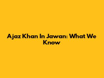 Ajaz Khan In Jawan: What We Know