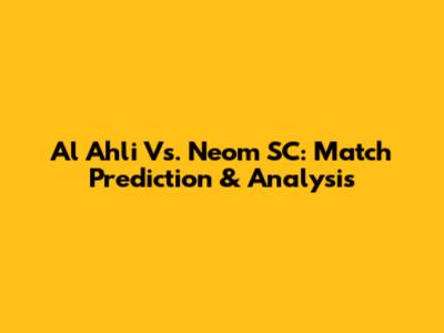 Al Ahli Vs. Neom SC: Match Prediction & Analysis