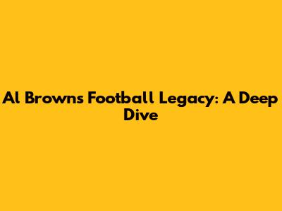 Al Brown's Football Legacy: A Deep Dive