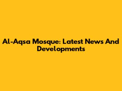 Al-Aqsa Mosque: Latest News And Developments