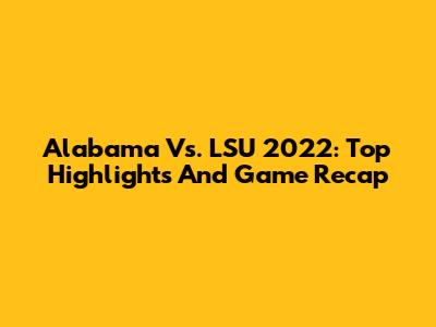 Alabama Vs. LSU 2022: Top Highlights And Game Recap