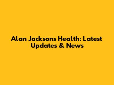 Alan Jackson's Health: Latest Updates & News