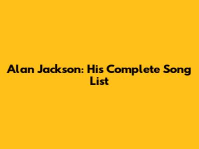 Alan Jackson: His Complete Song List