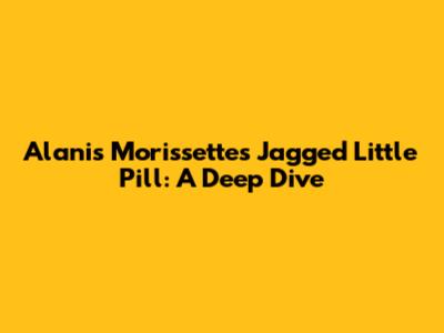 Alanis Morissette's Jagged Little Pill: A Deep Dive