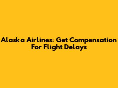 Alaska Airlines: Get Compensation For Flight Delays
