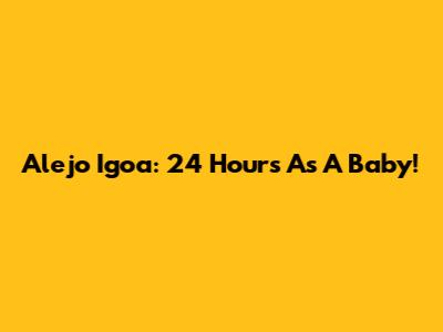 Alejo Igoa: 24 Hours As A Baby!