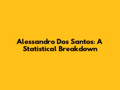 Alessandro Dos Santos: A Statistical Breakdown