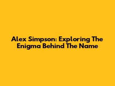 Alex Simpson: Exploring The Enigma Behind The Name