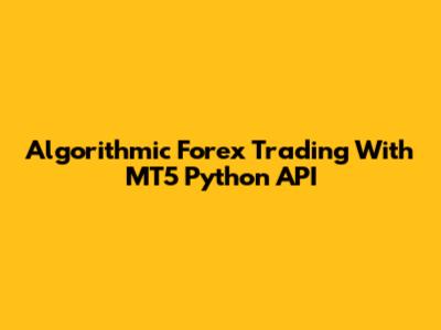 Algorithmic Forex Trading With MT5 Python API