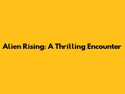 Alien Rising: A Thrilling Encounter