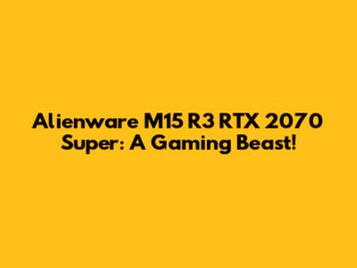 Alienware M15 R3 RTX 2070 Super: A Gaming Beast!
