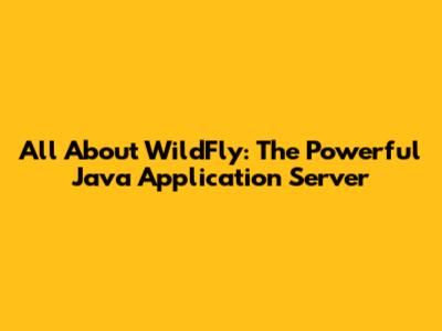All About WildFly: The Powerful Java Application Server