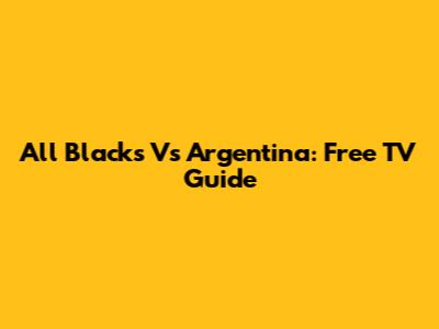 All Blacks Vs Argentina: Free TV Guide
