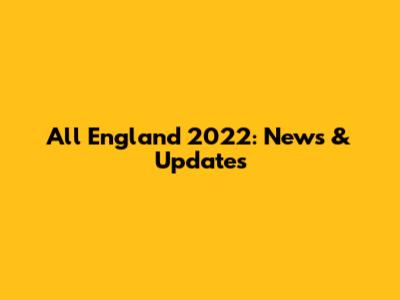 All England 2022: News & Updates