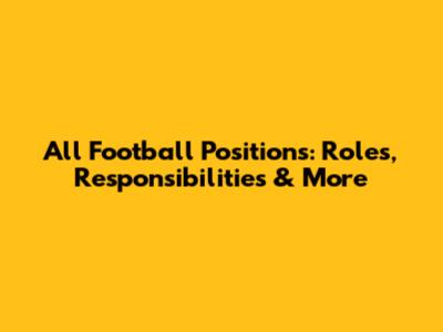 All Football Positions: Roles, Responsibilities & More