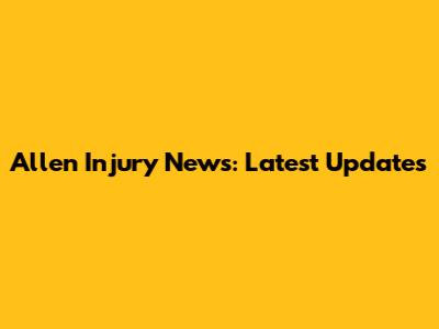 Allen Injury News: Latest Updates