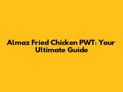 Almaz Fried Chicken PWT: Your Ultimate Guide