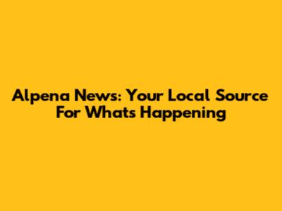 Alpena News: Your Local Source For What's Happening