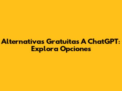 Alternativas Gratuitas A ChatGPT: Explora Opciones