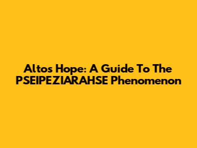 Alto's Hope: A Guide To The PSEIPEZIARAHSE Phenomenon