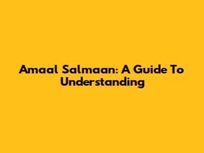Amaal Salmaan: A Guide To Understanding